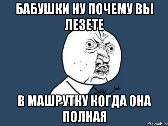 бабушки ну почему вы лезете в машрутку когда она полная, Мем Ну почему