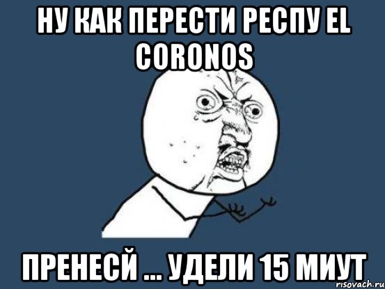 ну как перести респу el coronos пренесй ... удели 15 миут, Мем Ну почему