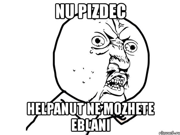 nu pizdec helpanut ne mozhete eblani, Мем Ну почему (белый фон)