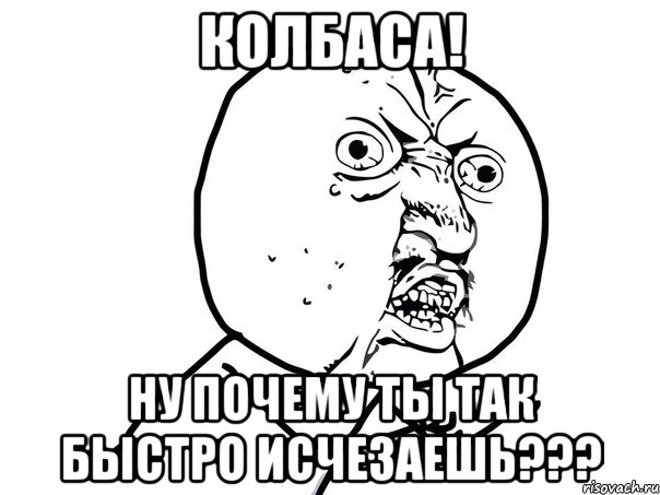 колбаса! ну почему ты так быстро исчезаешь???