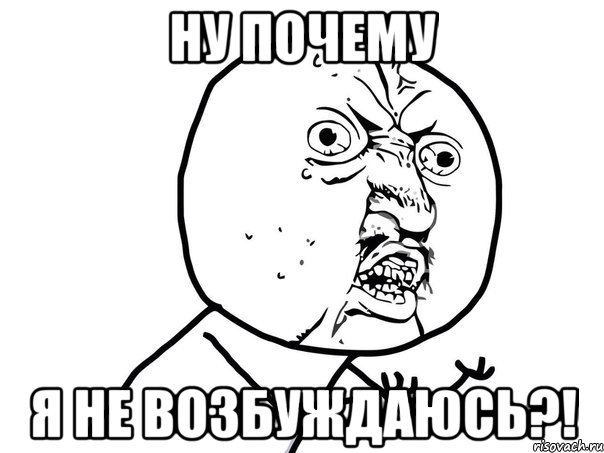 ну почему я не возбуждаюсь?!, Мем Ну почему (белый фон)