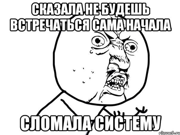 сказала не будешь встречаться сама начала сломала систему, Мем Ну почему (белый фон)