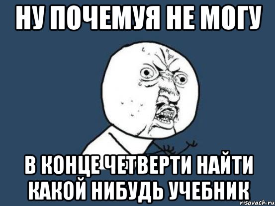 ну почемуя не могу в конце четверти найти какой нибудь учебник, Мем Ну почему