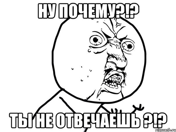 ну почему?!? ты не отвечаешь ?!?