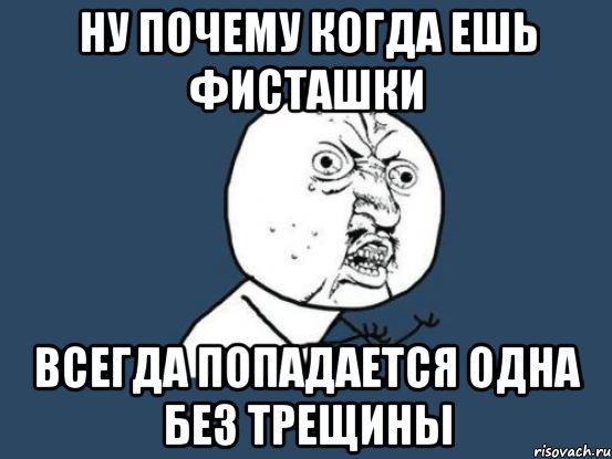 ну почему когда ешь фисташки всегда попадается одна без трещины, Мем Ну почему