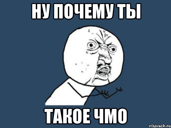 ну почему ты такое чмо, Мем Ну почему