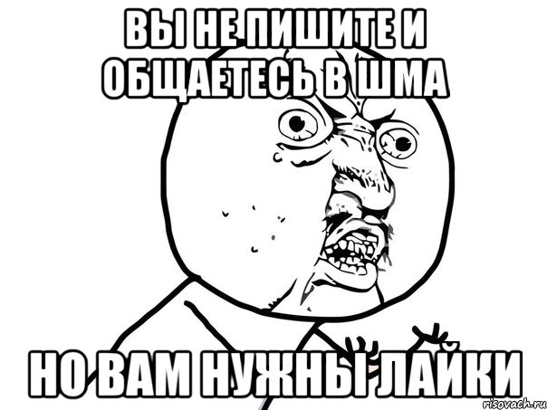 вы не пишите и общаетесь в шма но вам нужны лайки, Мем Ну почему (белый фон)