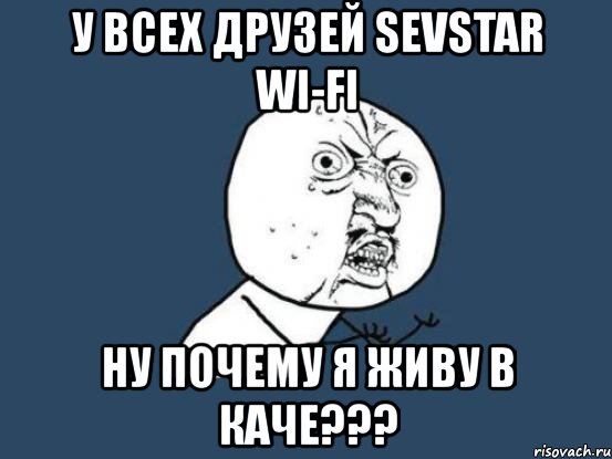 у всех друзей sevstar wi-fi ну почему я живу в каче???, Мем Ну почему