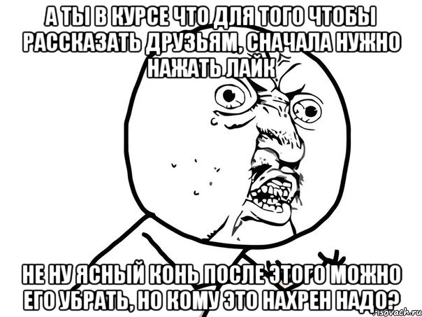 а ты в курсе что для того чтобы рассказать друзьям, сначала нужно нажать лайк не ну ясный конь после этого можно его убрать, но кому это нахрен надо?