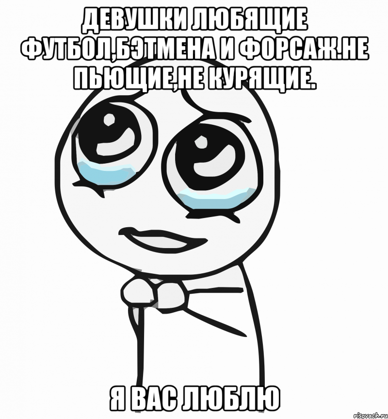 девушки любящие футбол,бэтмена и форсаж.не пьющие,не курящие. я вас люблю, Мем  ну пожалуйста (please)