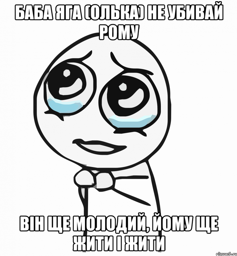 баба яга (олька) не убивай рому він ще молодий, йому ще жити і жити, Мем  ну пожалуйста (please)