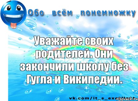 Уважайте своих родителей. Они закончили школу без Гугла и Википедии., Комикс Обо всём понемножку