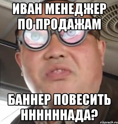 иван менеджер по продажам баннер повесить ннннннада?, Мем Очки ннада А чётки ннада