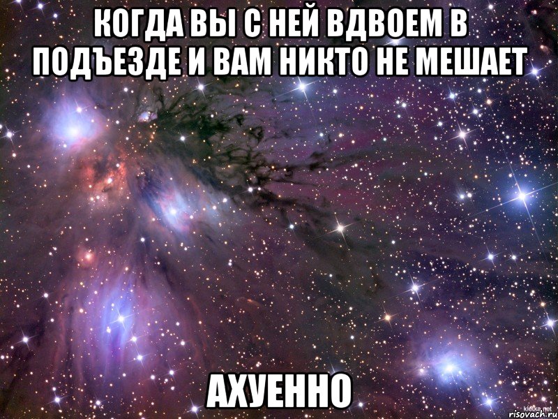 когда вы с ней вдвоем в подъезде и вам никто не мешает ахуенно, Мем Космос