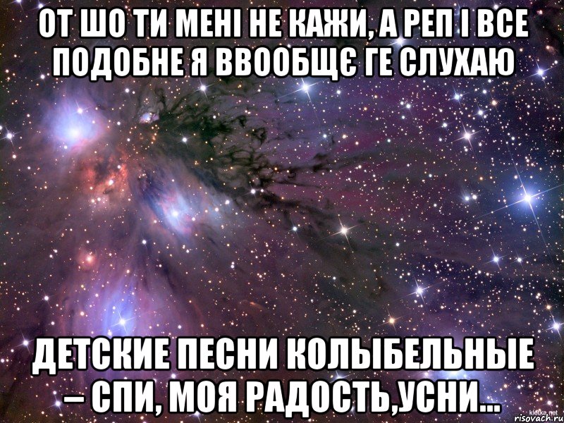 от шо ти мені не кажи, а реп і все подобне я ввообщє ге слухаю детские песни колыбельные – спи, моя радость,усни..., Мем Космос