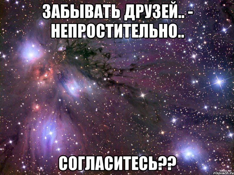 забывать друзей.. - непростительно.. согласитесь??, Мем Космос