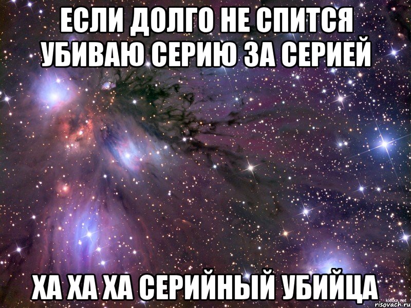 если долго не спится убиваю серию за серией ха ха ха серийный убийца, Мем Космос