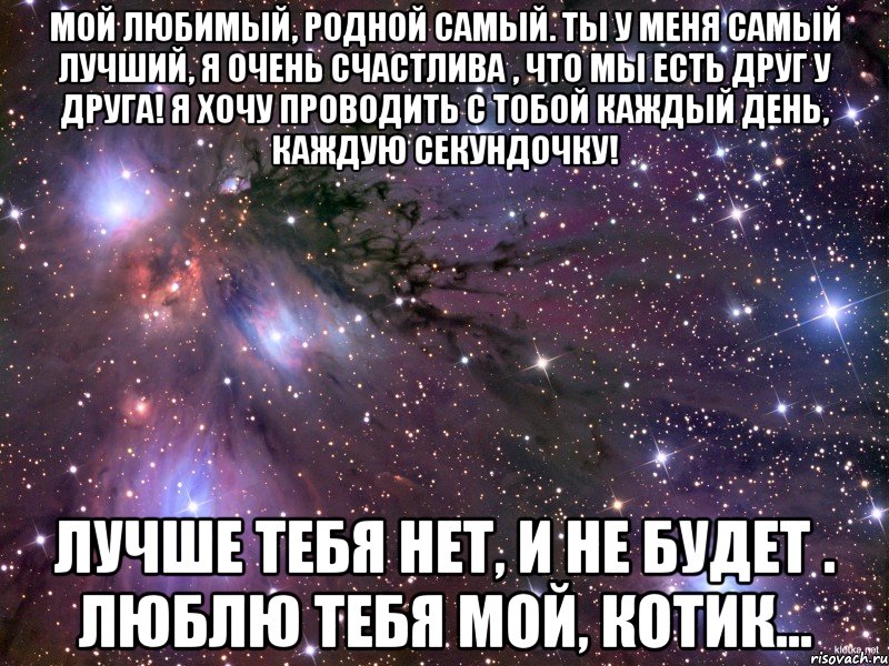 мой любимый, родной самый. ты у меня самый лучший, я очень счастлива , что мы есть друг у друга! я хочу проводить с тобой каждый день, каждую секундочку! лучше тебя нет, и не будет . люблю тебя мой, котик..., Мем Космос