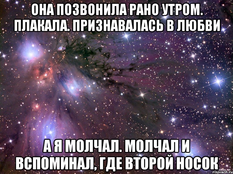 она позвонила рано утром. плакала. признавалась в любви а я молчал. молчал и вспоминал, где второй носок, Мем Космос