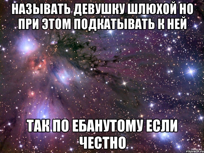 называть девушку шлюхой но при этом подкатывать к ней так по ебанутому если честно, Мем Космос