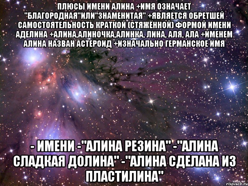 плюсы имени алина +имя означает "благородная"или"знаменитая" +является обретшей самостоятельность краткой (стяжённой) формой имени аделина +алина,алиночка,алинка, лина, аля, ала +именем алина назван астероид +изначально германское имя - имени -"алина резина" -"алина сладкая долина" -"алина сделана из пластилина", Мем Космос