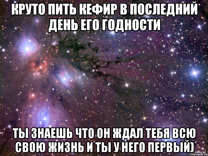 круто пить кефир в последний день его годности ты знаешь что он ждал тебя всю свою жизнь и ты у него первый), Мем Космос