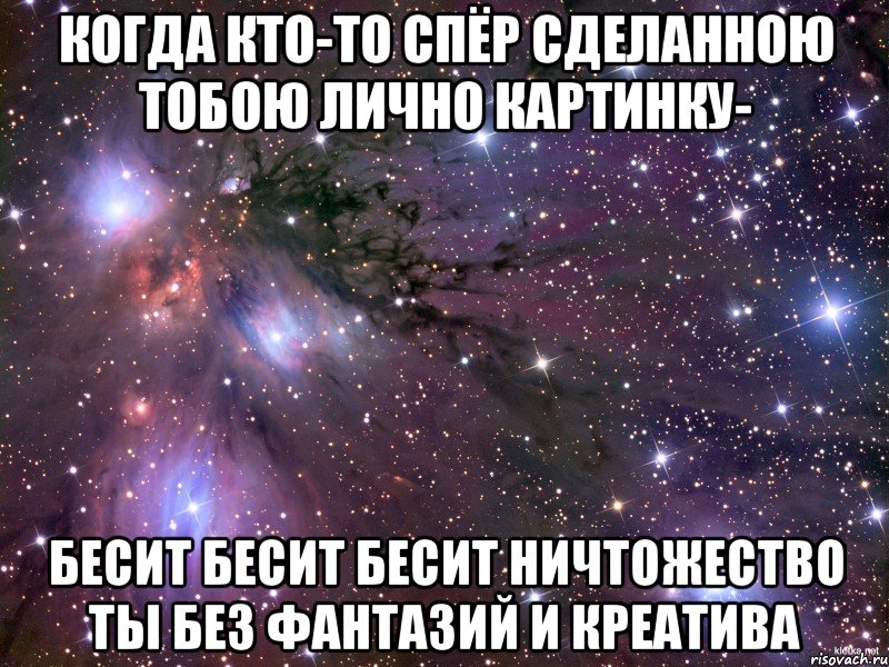 когда кто-то спёр сделанною тобою лично картинку- бесит бесит бесит ничтожество ты без фантазий и креатива, Мем Космос