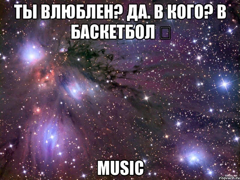 ты влюблен? да. в кого? в баскетбол ✔ music, Мем Космос