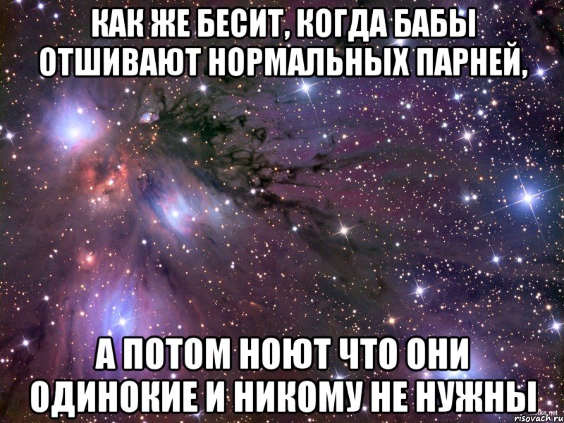 как же бесит, когда бабы отшивают нормальных парней, а потом ноют что они одинокие и никому не нужны, Мем Космос