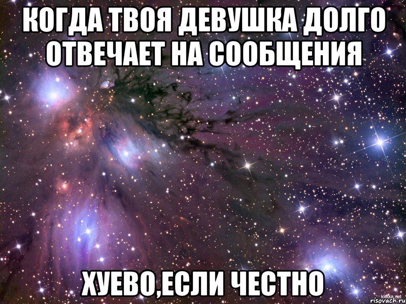 когда твоя девушка долго отвечает на сообщения хуево,если честно, Мем Космос