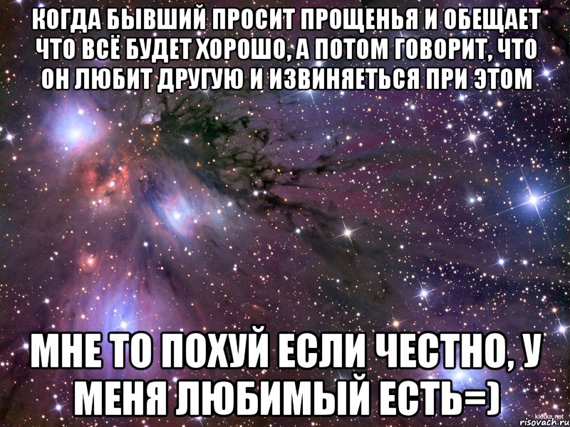 когда бывший просит прощенья и обещает что всё будет хорошо, а потом говорит, что он любит другую и извиняеться при этом мне то похуй если честно, у меня любимый есть=), Мем Космос