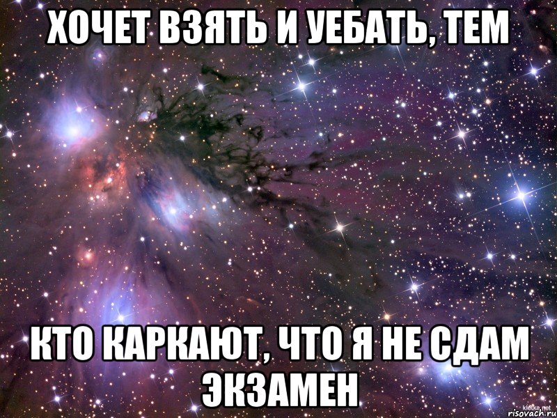 хочет взять и уебать, тем кто каркают, что я не сдам экзамен, Мем Космос