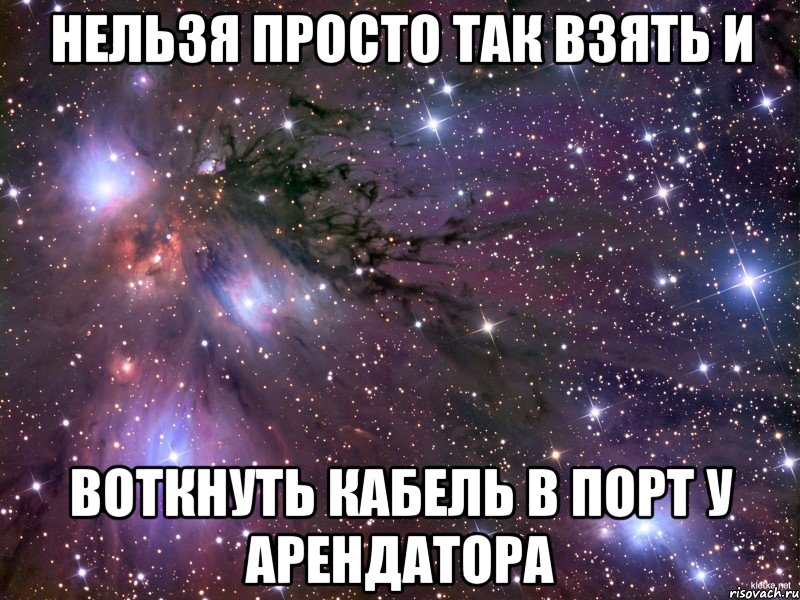 нельзя просто так взять и воткнуть кабель в порт у арендатора, Мем Космос