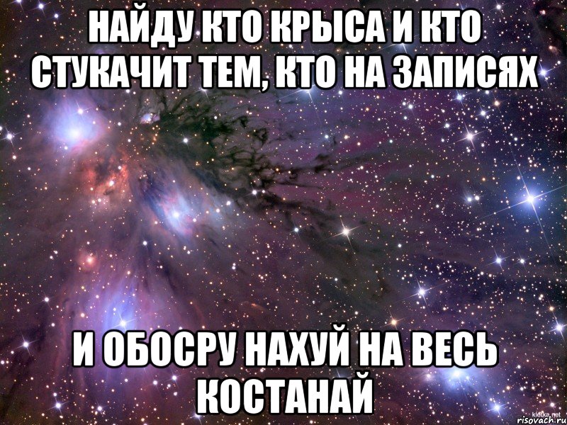 найду кто крыса и кто стукачит тем, кто на записях и обосру нахуй на весь костанай, Мем Космос