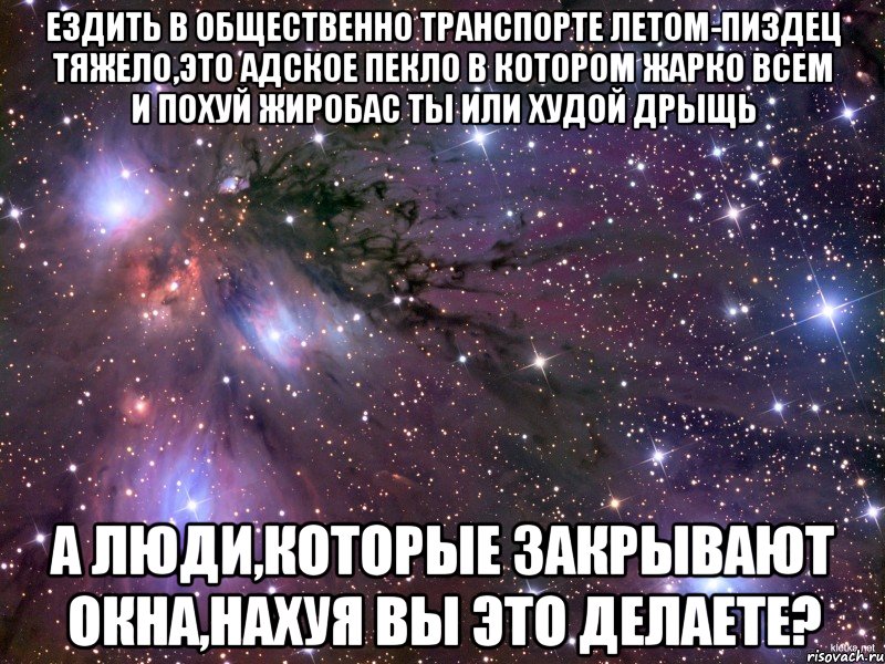 ездить в общественно транспорте летом-пиздец тяжело,это адское пекло в котором жарко всем и похуй жиробас ты или худой дрыщь а люди,которые закрывают окна,нахуя вы это делаете?, Мем Космос