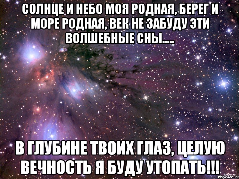 солнце и небо моя родная, берег и море родная, век не забуду эти волшебные сны..... в глубине твоих глаз, целую вечность я буду утопать!!!, Мем Космос