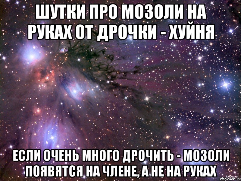 шутки про мозоли на руках от дрочки - хуйня если очень много дрочить - мозоли появятся на члене, а не на руках, Мем Космос