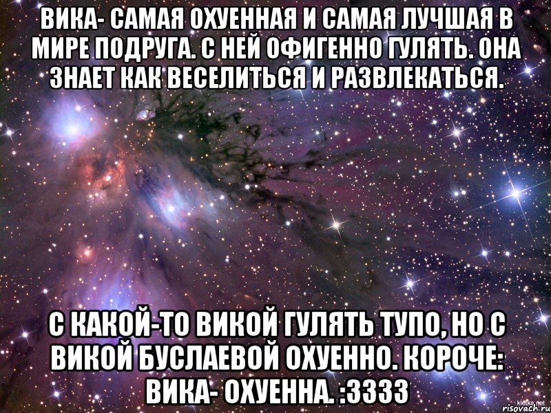 вика- самая охуенная и самая лучшая в мире подруга. с ней офигенно гулять. она знает как веселиться и развлекаться. с какой-то викой гулять тупо, но с викой буслаевой охуенно. короче: вика- охуенна. :3333, Мем Космос