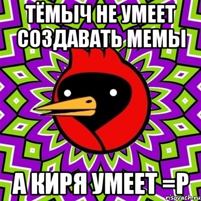 тёмыч не умеет создавать мемы а киря умеет =p, Мем Омская птица