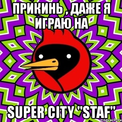 прикинь , даже я играю на super city "staf", Мем Омская птица