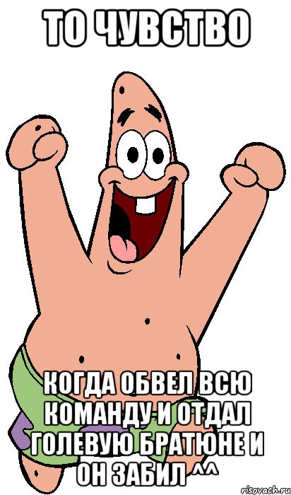 то чувство когда обвел всю команду и отдал голевую братюне и он забил ^^, Мем Радостный Патрик