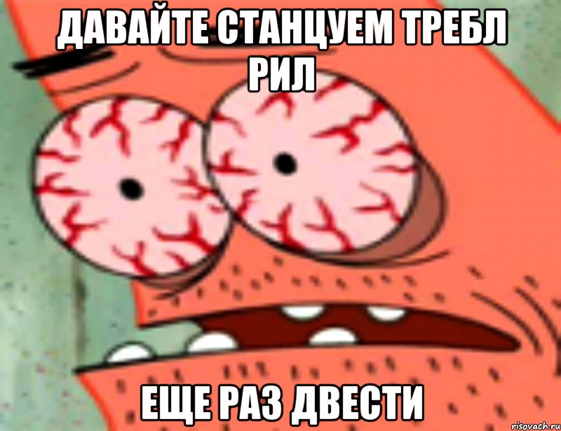 давайте станцуем требл рил еще раз двести, Мем  Патрик в ужасе