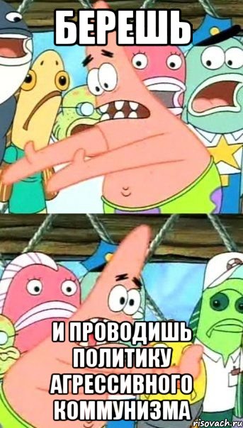 берешь и проводишь политику агрессивного коммунизма, Мем Патрик (берешь и делаешь)