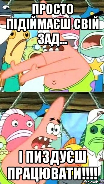 просто підіймаєш свій зад... і пиздуєш працювати!!!, Мем Патрик (берешь и делаешь)