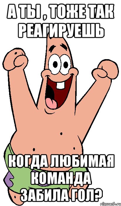 а ты , тоже так реагируешь когда любимая команда забила гол?, Мем Радостный Патрик