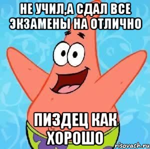 не учил,а сдал все экзамены на отлично пиздец как хорошо, Мем Патрик