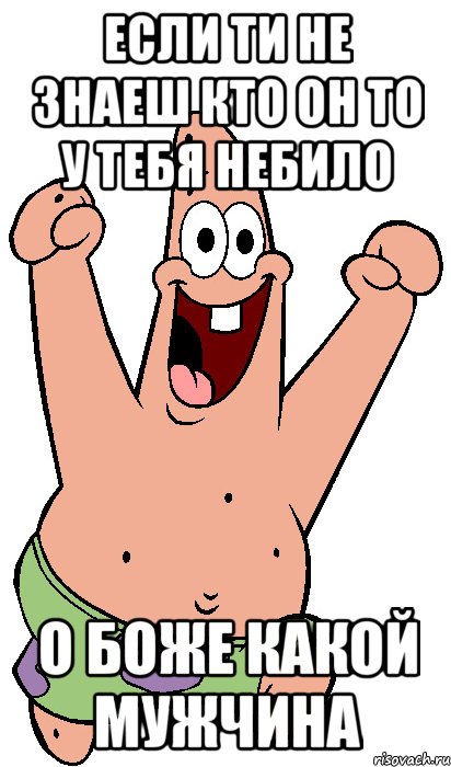 если ти не знаеш кто он то у тебя небило о боже какой мужчина, Мем Радостный Патрик