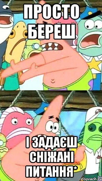 просто береш і задаєш сніжані питання*, Мем Патрик (берешь и делаешь)