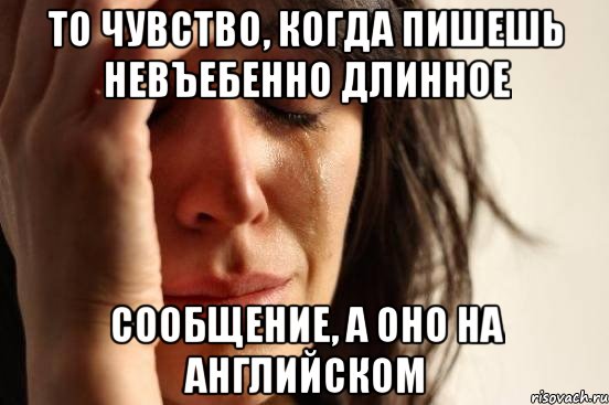 то чувство, когда пишешь невъебенно длинное сообщение, а оно на английском, Мем Девушка плачет