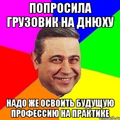 попросила грузовик на днюху надо же освоить будущую профессию на практике